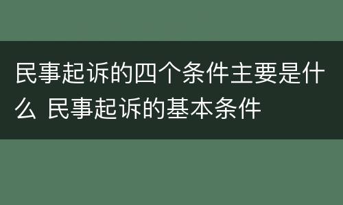 民事起诉的四个条件主要是什么 民事起诉的基本条件
