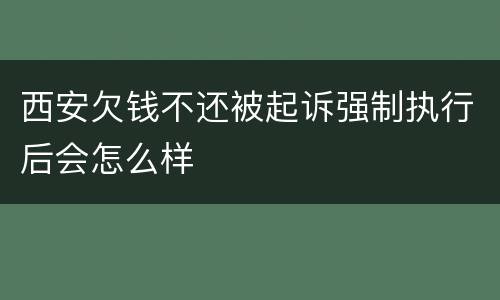 西安欠钱不还被起诉强制执行后会怎么样