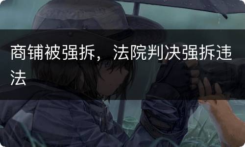 商铺被强拆，法院判决强拆违法