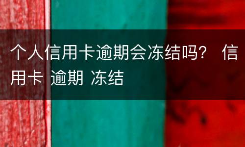 个人信用卡逾期会冻结吗？ 信用卡 逾期 冻结