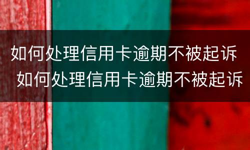 如何处理信用卡逾期不被起诉 如何处理信用卡逾期不被起诉的案例