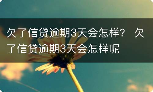 欠了信贷逾期3天会怎样？ 欠了信贷逾期3天会怎样呢