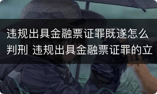 违规出具金融票证罪既遂怎么判刑 违规出具金融票证罪的立案标准包括
