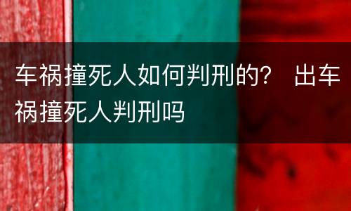 车祸撞死人如何判刑的？ 出车祸撞死人判刑吗