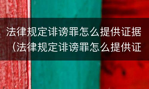 法律规定诽谤罪怎么提供证据（法律规定诽谤罪怎么提供证据材料）
