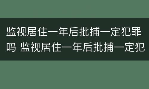 监视居住一年后批捕一定犯罪吗 监视居住一年后批捕一定犯罪吗知乎
