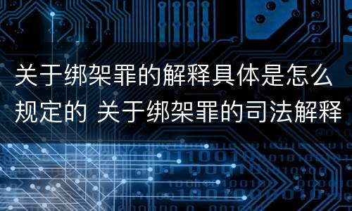 关于绑架罪的解释具体是怎么规定的 关于绑架罪的司法解释