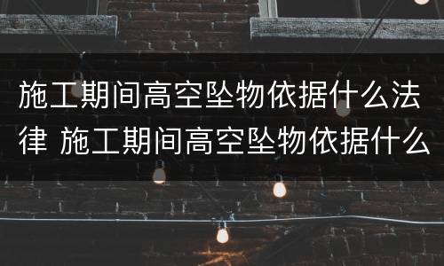 施工期间高空坠物依据什么法律 施工期间高空坠物依据什么法律处理