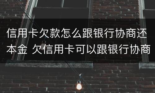 信用卡欠款怎么跟银行协商还本金 欠信用卡可以跟银行协商还本金吗