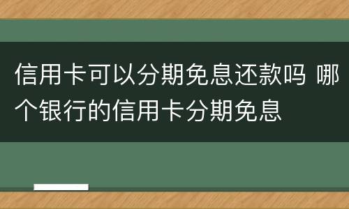 信用卡可以分期免息还款吗 哪个银行的信用卡分期免息