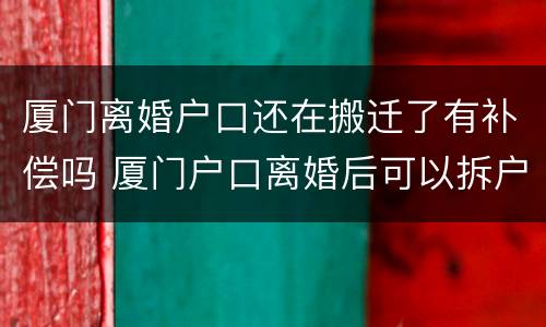 厦门离婚户口还在搬迁了有补偿吗 厦门户口离婚后可以拆户吗