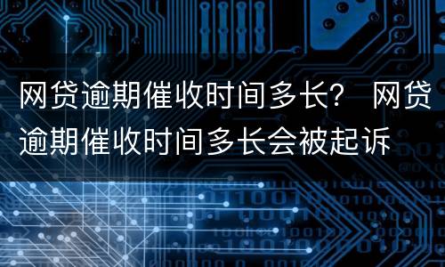 网贷逾期催收时间多长？ 网贷逾期催收时间多长会被起诉