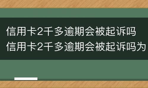 信用卡2千多逾期会被起诉吗 信用卡2千多逾期会被起诉吗为什么