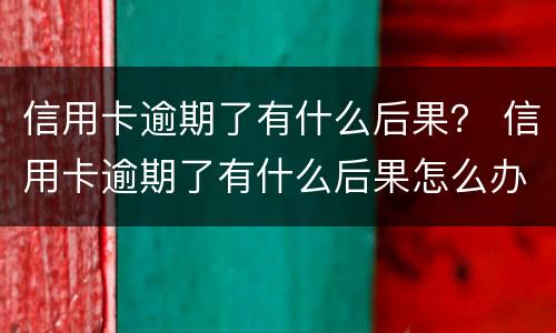 信用卡逾期了有什么后果？ 信用卡逾期了有什么后果怎么办