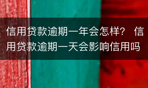 信用贷款逾期一年会怎样？ 信用贷款逾期一天会影响信用吗