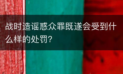 战时造谣惑众罪既遂会受到什么样的处罚？