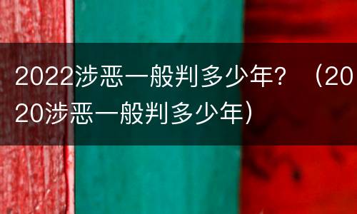 2022涉恶一般判多少年？（2020涉恶一般判多少年）