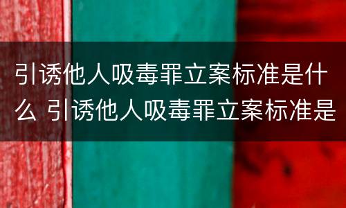 引诱他人吸毒罪立案标准是什么 引诱他人吸毒罪立案标准是什么意思