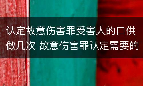 认定故意伤害罪受害人的口供做几次 故意伤害罪认定需要的证据