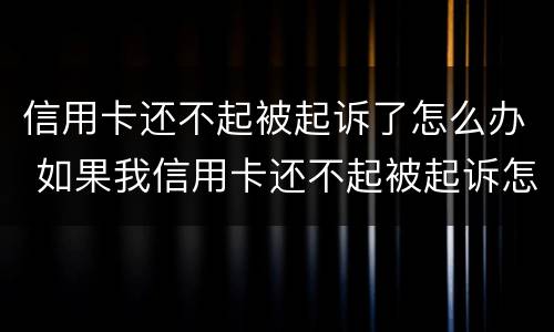 信用卡还不起被起诉了怎么办 如果我信用卡还不起被起诉怎么办