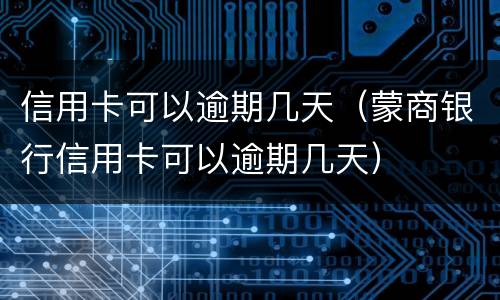 信用卡可以逾期几天（蒙商银行信用卡可以逾期几天）