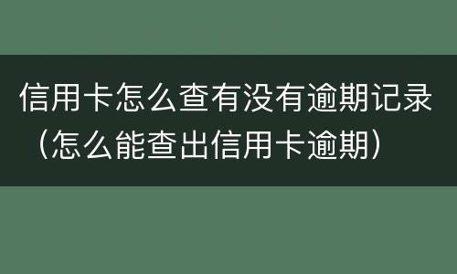 信用卡怎么查有没有逾期记录（怎么能查出信用卡逾期）