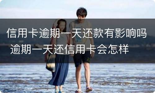 信用卡逾期一天还款有影响吗 逾期一天还信用卡会怎样