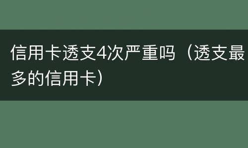 信用卡透支4次严重吗（透支最多的信用卡）