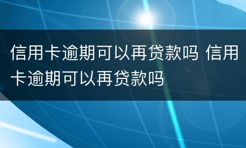 信用卡逾期可以再贷款吗 信用卡逾期可以再贷款吗