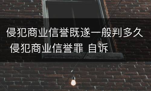 侵犯商业信誉既遂一般判多久 侵犯商业信誉罪 自诉