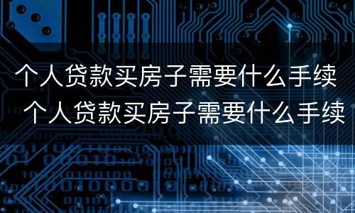 个人贷款买房子需要什么手续 个人贷款买房子需要什么手续费