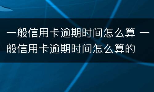 一般信用卡逾期时间怎么算 一般信用卡逾期时间怎么算的