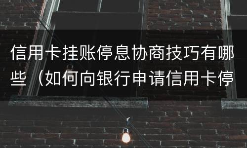 信用卡挂账停息协商技巧有哪些（如何向银行申请信用卡停息挂账）