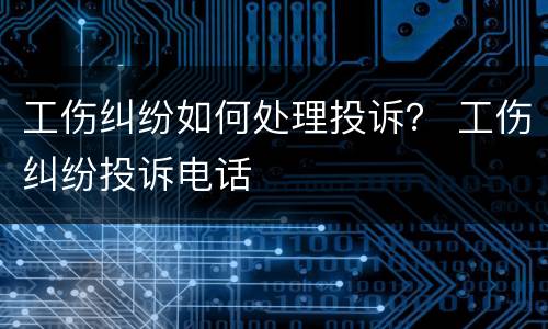 工伤纠纷如何处理投诉？ 工伤纠纷投诉电话