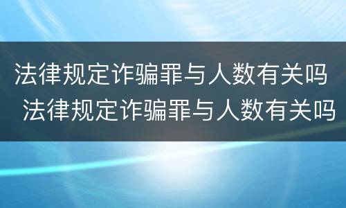 法律规定诈骗罪与人数有关吗 法律规定诈骗罪与人数有关吗判几年