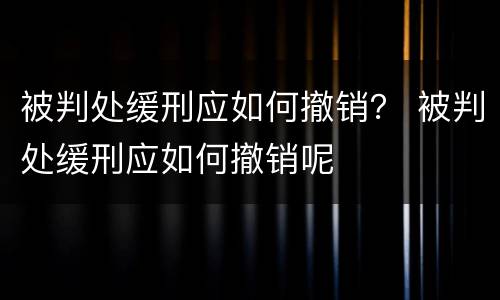 被判处缓刑应如何撤销？ 被判处缓刑应如何撤销呢
