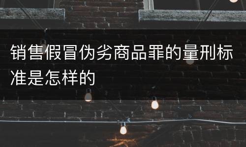 销售假冒伪劣商品罪的量刑标准是怎样的