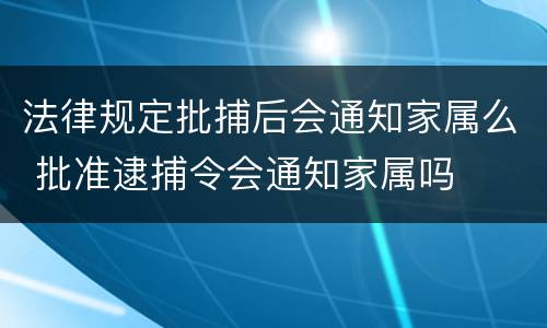 法律规定批捕后会通知家属么 批准逮捕令会通知家属吗