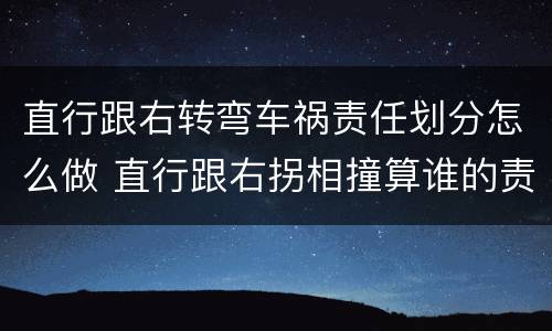 直行跟右转弯车祸责任划分怎么做 直行跟右拐相撞算谁的责任