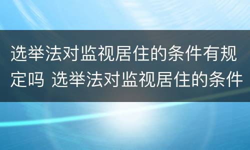 选举法对监视居住的条件有规定吗 选举法对监视居住的条件有规定吗知乎