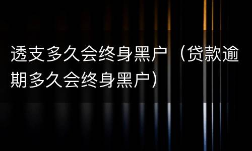 透支多久会终身黑户（贷款逾期多久会终身黑户）