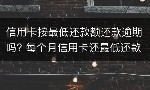信用卡按最低还款额还款逾期吗? 每个月信用卡还最低还款额算是逾期吗