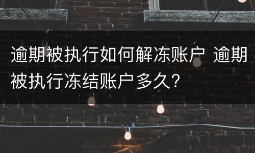 逾期被执行如何解冻账户 逾期被执行冻结账户多久?