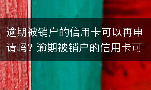 逾期被销户的信用卡可以再申请吗? 逾期被销户的信用卡可以再申请吗怎么办