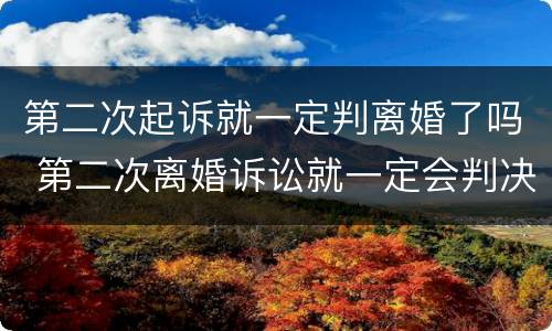 第二次起诉就一定判离婚了吗 第二次离婚诉讼就一定会判决离吗