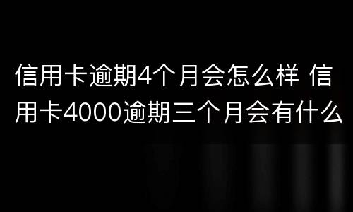 信用卡逾期4个月会怎么样 信用卡4000逾期三个月会有什么后果