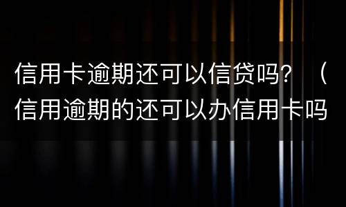 信用卡逾期还可以信贷吗？（信用逾期的还可以办信用卡吗?）