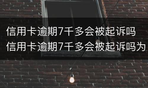 信用卡逾期7千多会被起诉吗 信用卡逾期7千多会被起诉吗为什么