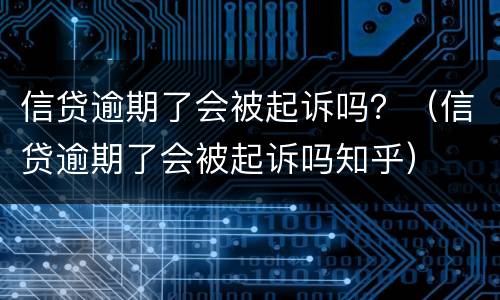 信贷逾期了会被起诉吗？（信贷逾期了会被起诉吗知乎）