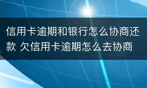 信用卡逾期和银行怎么协商还款 欠信用卡逾期怎么去协商